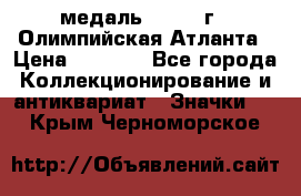 18.2) медаль : 1996 г - Олимпийская Атланта › Цена ­ 1 999 - Все города Коллекционирование и антиквариат » Значки   . Крым,Черноморское